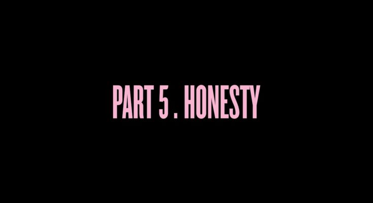 Honesty Is A Song By Beyoncé . Lyrics Are Penned By BeyoncéJonas ÅkerlundEd BurkeFrancesco CarrozziniPierre DebusschereBill Kirstein@lilinternetMelina MatsoukasJake NavaTerry RichardsonRicky SaizTodd ToursoHype Williams While Music Is Produced By 40AmmoBeyoncéBootsDetailJerome HarmonCaroline PolachekRyan TedderThe-DreamThe OrderTimbalandJustin TimberlakeKey WanePharrell Williams. Official Music Video Is Released On Official Channel.